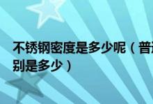 不锈钢密度是多少呢（普通钢材的密度和不锈钢材的密度分别是多少）