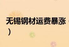 无锡钢材运费暴涨（短途运费上涨了一到两倍）