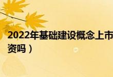 2022年基础建设概念上市公司龙头有哪些（这些股票值得投资吗）