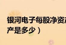 银河电子每股净资产（银河电子002519净资产是多少）