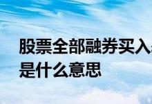 股票全部融券买入表示什么股 融券买入股票是什么意思