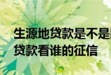 生源地贷款是不是国家助学贷款 生源地助学贷款看谁的征信