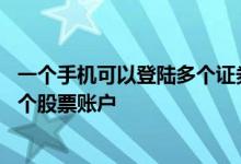 一个手机可以登陆多个证券账户吗 一个手机是否可以登陆多个股票账户