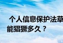  个人信息保护法草案即将出台 手机黑产品还能猖獗多久？ 