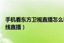 手机看东方卫视直播怎么看（如何在手机上收看东方卫视在线直播）
