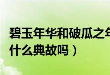 碧玉年华和破瓜之年这两个词是怎么来的（有什么典故吗）