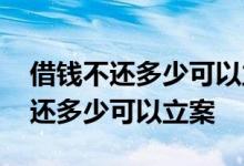 借钱不还多少可以立案需要什么材料 借钱不还多少可以立案