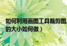 如何利用画图工具裁剪图片（用画图工具将图片裁切成固定的大小如何做）
