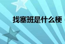 找塞班是什么梗（找塞班是什么意思）