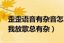 歪歪语音有杂音怎么调（YY怎么调音为什么我放歌总有杂）