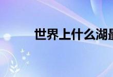 世界上什么湖最大（什么湖最小）