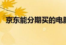 京东能分期买的电脑（京东能分期付款吗）