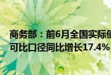 商务部：前6月全国实际使用外资金额7233.1亿元人民币按可比口径同比增长17.4%