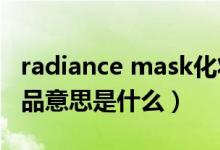 radiance mask化妆品中的意思（mask化妆品意思是什么）