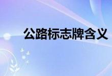  公路标志牌含义 公路标志牌怎么解读 