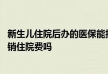 新生儿住院后办的医保能报销吗 新生儿医保卡刚办完可以报销住院费吗