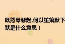 既然琴瑟起,何以笙箫默下一句（女生说既然琴瑟起何以笙箫默是什么意思）