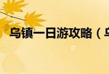 乌镇一日游攻略（乌镇一日游花费多不多）