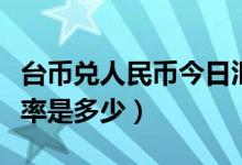 台币兑人民币今日汇率（台币兑人民币今日汇率是多少）
