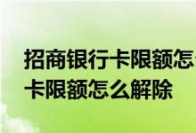 招商银行卡限额怎么解除最新方法 招商银行卡限额怎么解除