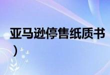 亚马逊停售纸质书（不能在亚马逊买纸质书了）