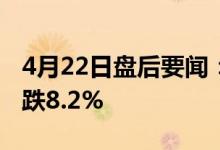 4月22日盘后要闻：钒电池概念报跌贝瑞基因跌8.2%