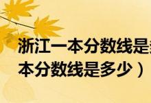 浙江一本分数线是多少分录取2022（浙江一本分数线是多少）