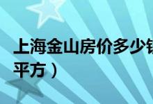 上海金山房价多少钱（上海金山房价多少钱一平方）