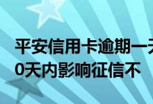 平安信用卡逾期一天影响征信吗 信用卡逾期30天内影响征信不