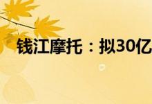 钱江摩托：拟30亿元投建摩托车制造项目
