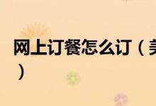 网上订餐怎么订（美团外卖订快餐多少钱一份）