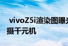  vivoZ5i渲染图曝光4920mAh大电池后置三摄千元机 