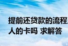 提前还贷款的流程及手续 还款必须还到主贷人的卡吗 求解答