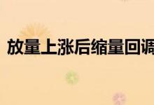 放量上涨后缩量回调说明什么 放量上涨口诀