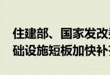 住建部、国家发改委：到2025年中小城市基础设施短板加快补齐