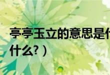 亭亭玉立的意思是什么呢（亭亭玉立的意思是什么?）