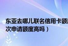 东亚去哪儿联名信用卡额度一般多少（东亚银行信用卡第一次申请额度高吗）
