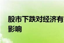 股市下跌对经济有影响吗 股市下跌对经济的影响
