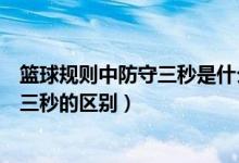 篮球规则中防守三秒是什么（篮球比赛中的进攻三秒和防守三秒的区别）