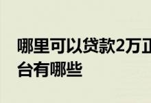 哪里可以贷款2万正规的平台 能贷款2万的平台有哪些