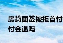 房贷面签被拒首付会退吗吗 房贷面签被拒首付会退吗
