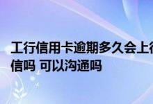 工行信用卡逾期多久会上征信吗 工行信用卡逾期一天会上征信吗 可以沟通吗