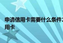申请信用卡需要什么条件才能通过 哪些银行可以网上申请信用卡