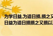 为学日益,为道日损,损之又损,以至无为,无为而无不为（为学日益为道日损损之又损以至于无为是什么意思）