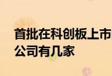 首批在科创板上市的公司 科创板第二批上市公司有几家 