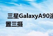  三星GalaxyA90渲染曝光弹出式自拍相机后置三摄 