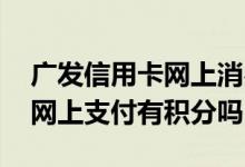 广发信用卡网上消费是否有积分 广发信用卡网上支付有积分吗