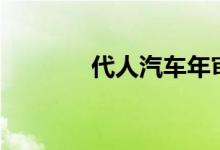  代人汽车年审需要什么材料? 