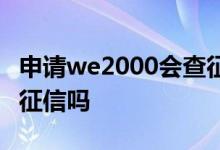 申请we2000会查征信吗 微众银行we2000查征信吗