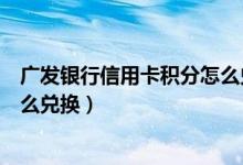 广发银行信用卡积分怎么兑换不了（广发银行信用卡积分怎么兑换）
